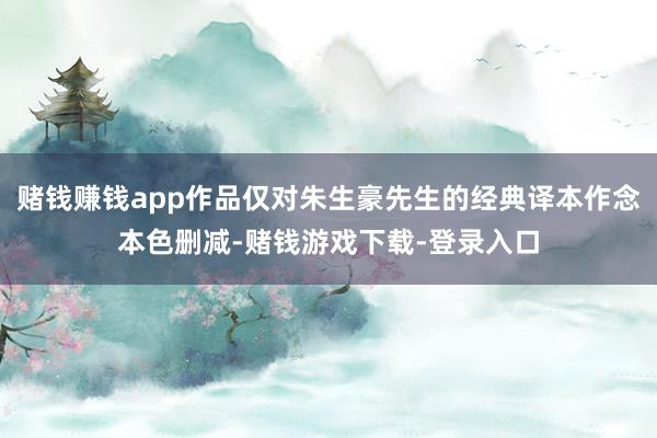 赌钱赚钱app作品仅对朱生豪先生的经典译本作念本色删减-赌钱游戏下载-登录入口
