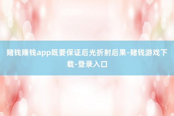 赌钱赚钱app既要保证后光折射后果-赌钱游戏下载-登录入口