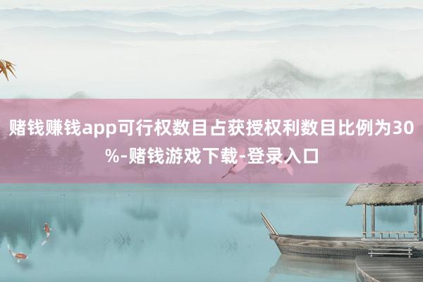 赌钱赚钱app可行权数目占获授权利数目比例为30%-赌钱游戏下载-登录入口