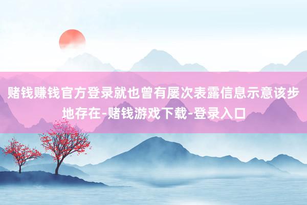 赌钱赚钱官方登录就也曾有屡次表露信息示意该步地存在-赌钱游戏下载-登录入口