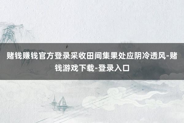 赌钱赚钱官方登录采收田间集果处应阴冷透风-赌钱游戏下载-登录入口