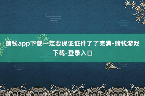 赌钱app下载一定要保证证件了了完满-赌钱游戏下载-登录入口