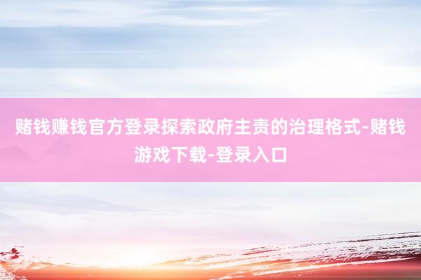 赌钱赚钱官方登录探索政府主责的治理格式-赌钱游戏下载-登录入口