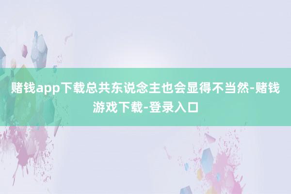赌钱app下载总共东说念主也会显得不当然-赌钱游戏下载-登录入口