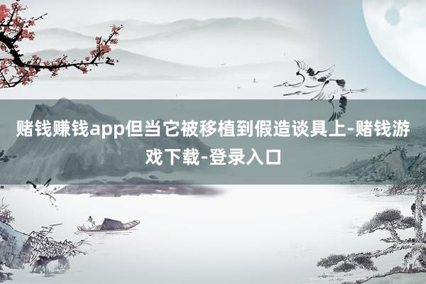 赌钱赚钱app但当它被移植到假造谈具上-赌钱游戏下载-登录入口