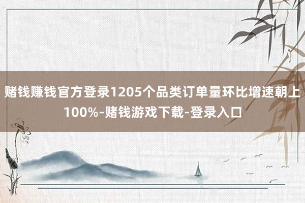 赌钱赚钱官方登录1205个品类订单量环比增速朝上100%-赌钱游戏下载-登录入口
