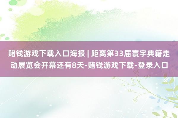 赌钱游戏下载入口海报 | 距离第33届寰宇典籍走动展览会开幕还有8天-赌钱游戏下载-登录入口