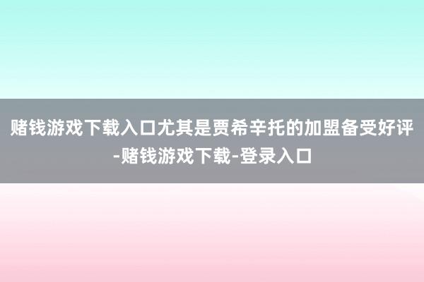 赌钱游戏下载入口尤其是贾希辛托的加盟备受好评-赌钱游戏下载-登录入口