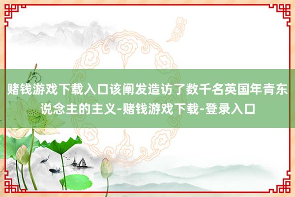 赌钱游戏下载入口该阐发造访了数千名英国年青东说念主的主义-赌钱游戏下载-登录入口
