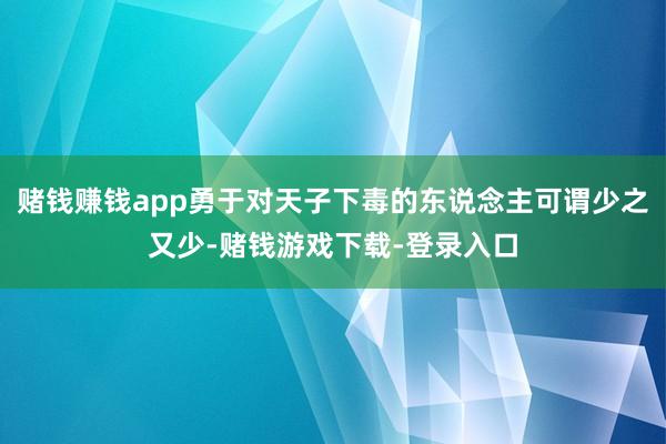 赌钱赚钱app勇于对天子下毒的东说念主可谓少之又少-赌钱游戏下载-登录入口