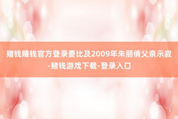赌钱赚钱官方登录要比及2009年朱丽倩父亲示寂-赌钱游戏下载-登录入口