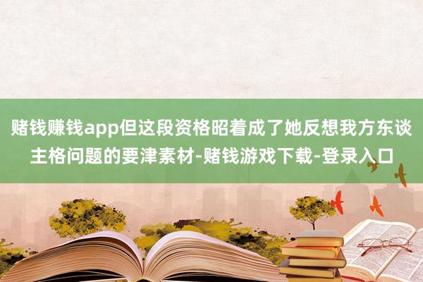 赌钱赚钱app但这段资格昭着成了她反想我方东谈主格问题的要津素材-赌钱游戏下载-登录入口