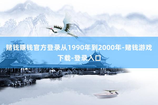 赌钱赚钱官方登录从1990年到2000年-赌钱游戏下载-登录入口