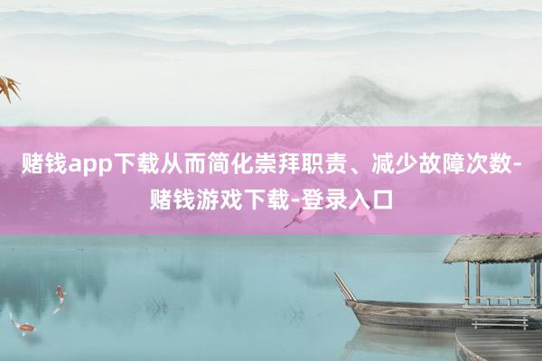 赌钱app下载从而简化崇拜职责、减少故障次数-赌钱游戏下载-登录入口