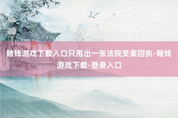 赌钱游戏下载入口只甩出一张法院受案回执-赌钱游戏下载-登录入口