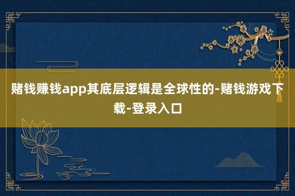 赌钱赚钱app其底层逻辑是全球性的-赌钱游戏下载-登录入口