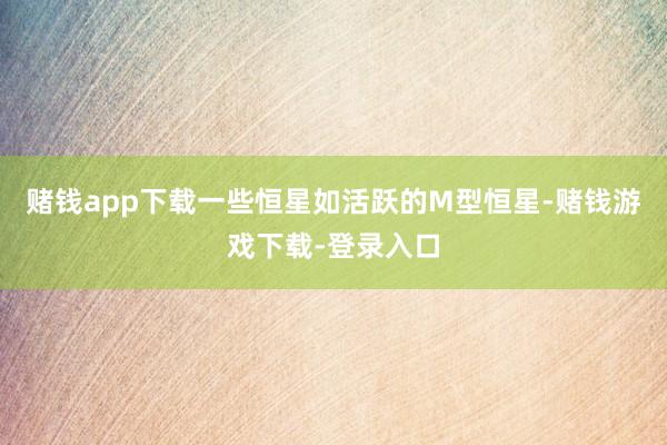 赌钱app下载一些恒星如活跃的M型恒星-赌钱游戏下载-登录入口