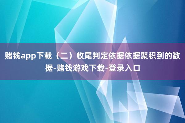 赌钱app下载（二）收尾判定依据依据聚积到的数据-赌钱游戏下载-登录入口
