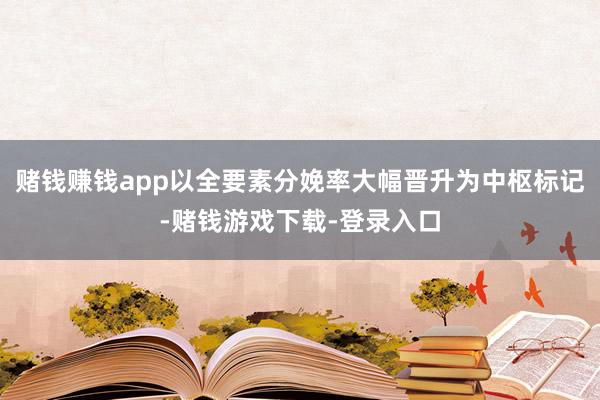 赌钱赚钱app以全要素分娩率大幅晋升为中枢标记-赌钱游戏下载-登录入口