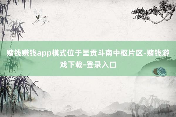 赌钱赚钱app模式位于呈贡斗南中枢片区-赌钱游戏下载-登录入口
