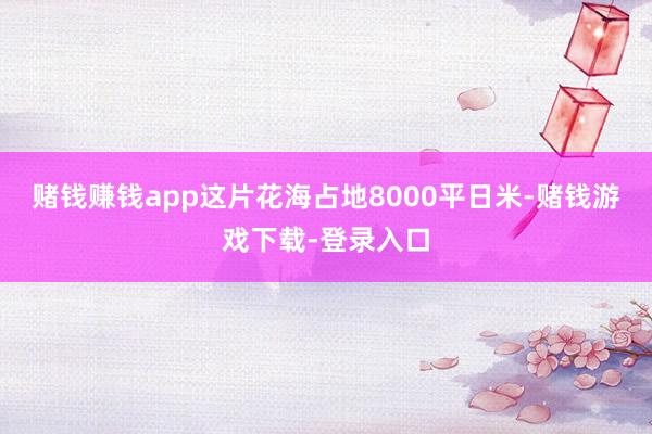 赌钱赚钱app这片花海占地8000平日米-赌钱游戏下载-登录入口