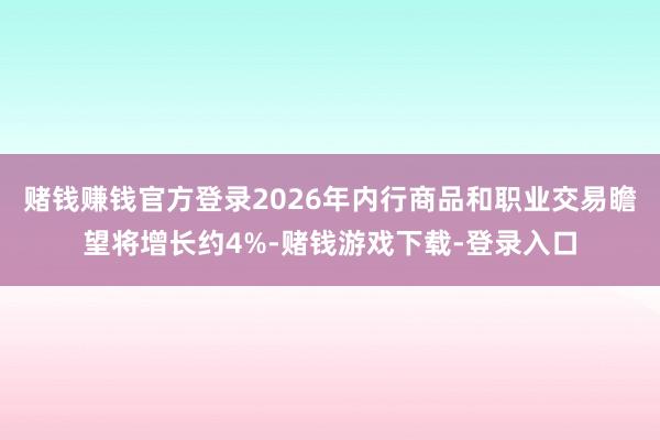 赌钱赚钱官方登录2026年内行商品和职业交易瞻望将增长约4%-赌钱游戏下载-登录入口