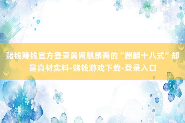 赌钱赚钱官方登录黄阁麒麟舞的“麒麟十八式”却是真材实料-赌钱游戏下载-登录入口