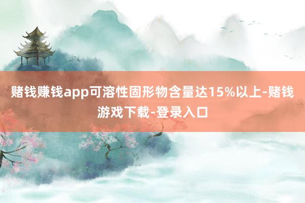 赌钱赚钱app可溶性固形物含量达15%以上-赌钱游戏下载-登录入口