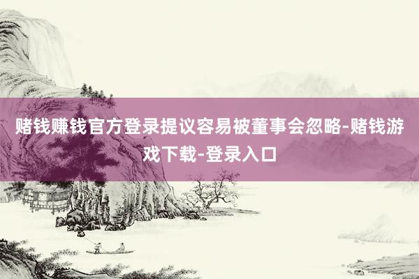 赌钱赚钱官方登录提议容易被董事会忽略-赌钱游戏下载-登录入口